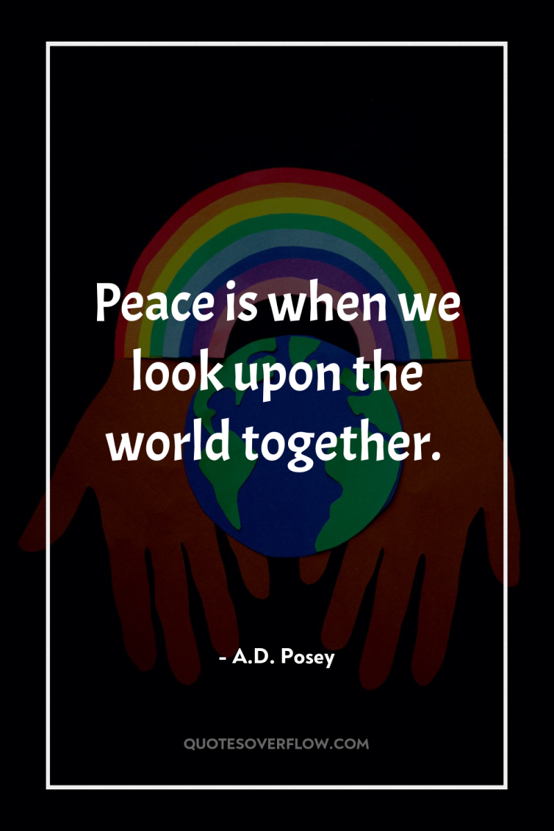 Peace is when we look upon the world together. 