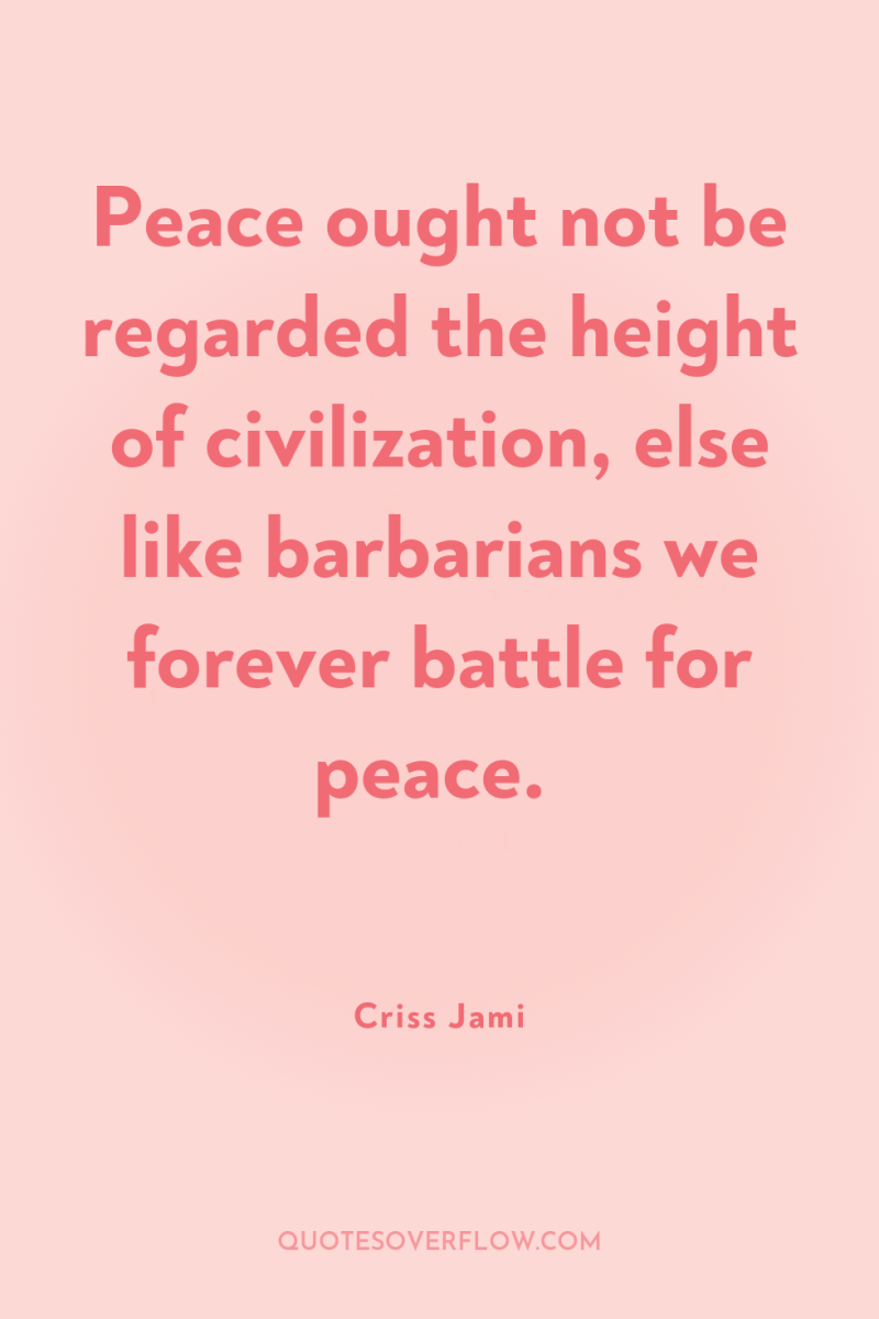 Peace ought not be regarded the height of civilization, else...