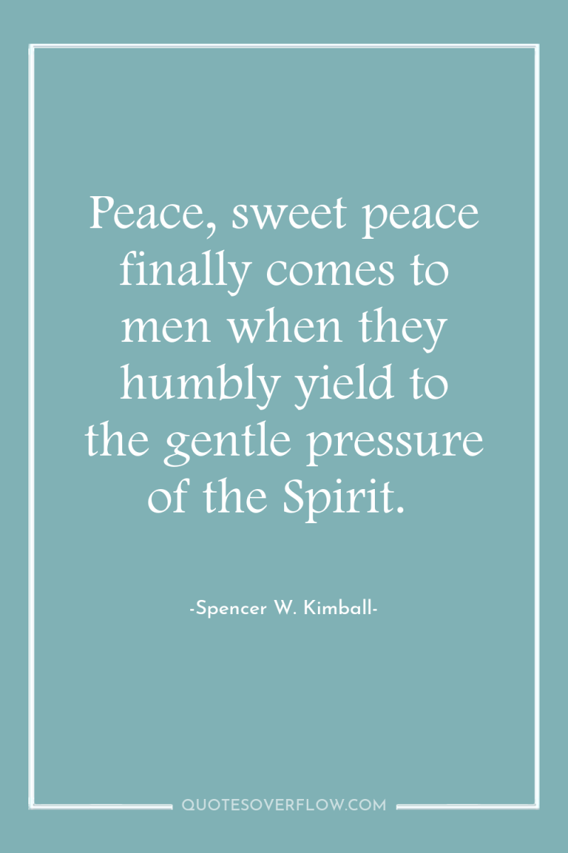 Peace, sweet peace finally comes to men when they humbly...