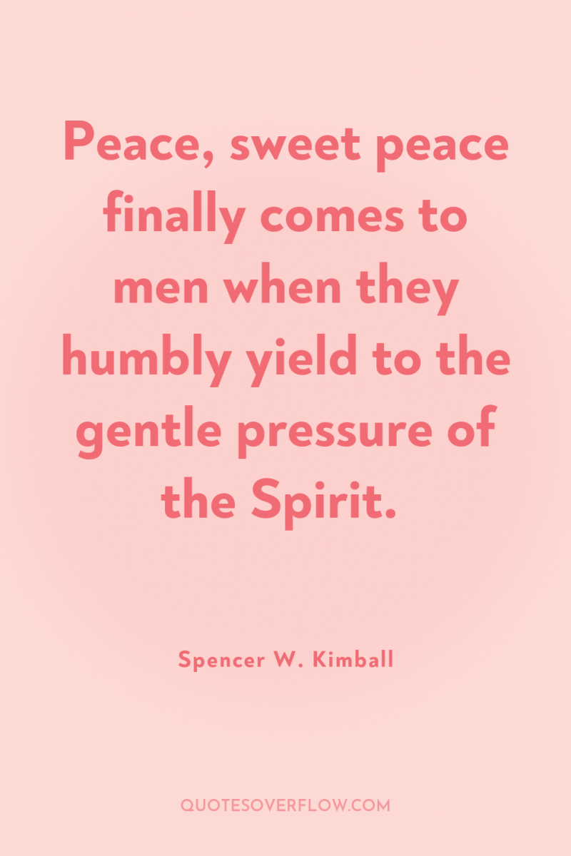 Peace, sweet peace finally comes to men when they humbly...