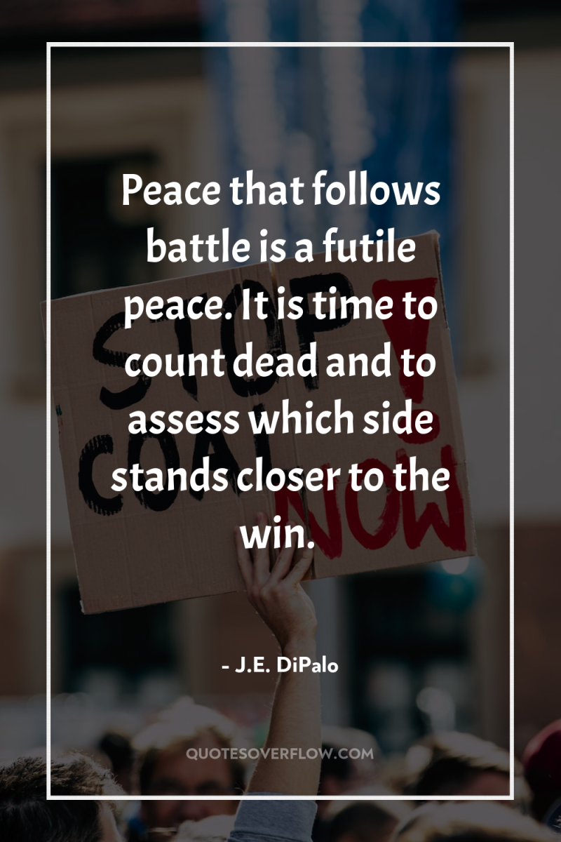 Peace that follows battle is a futile peace. It is...