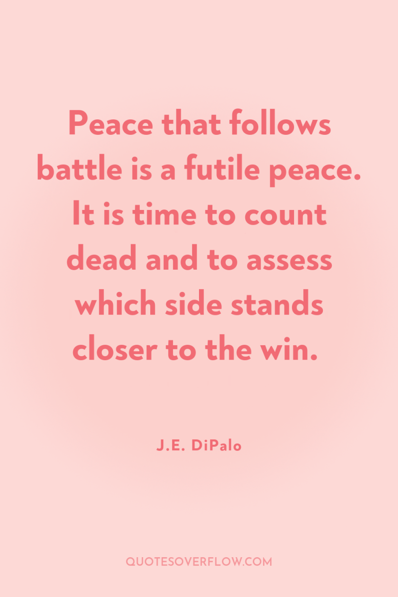 Peace that follows battle is a futile peace. It is...