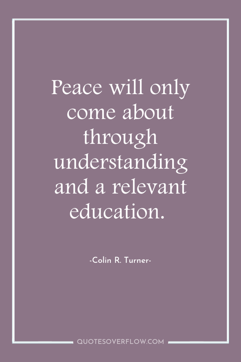 Peace will only come about through understanding and a relevant...