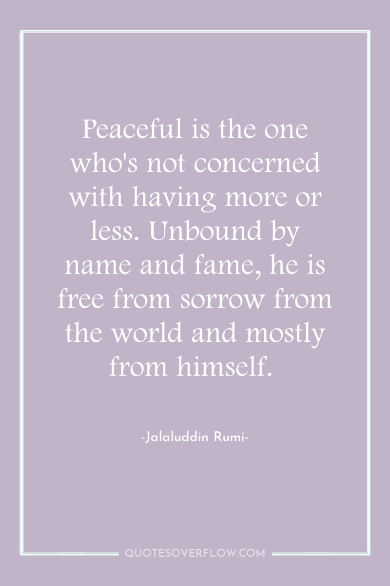 Peaceful is the one who's not concerned with having more...