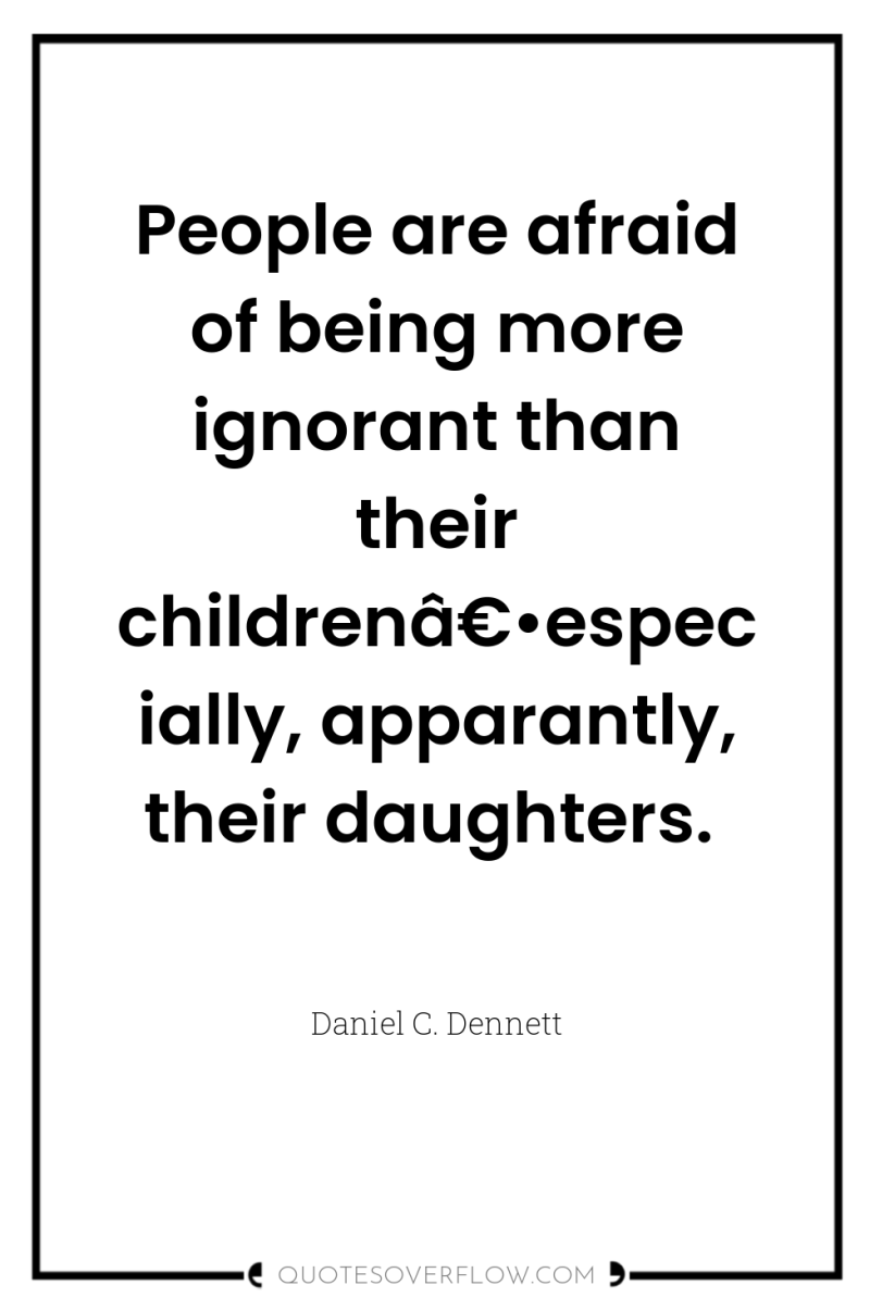 People are afraid of being more ignorant than their childrenâ€•especially,...