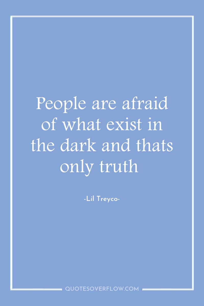 People are afraid of what exist in the dark and...