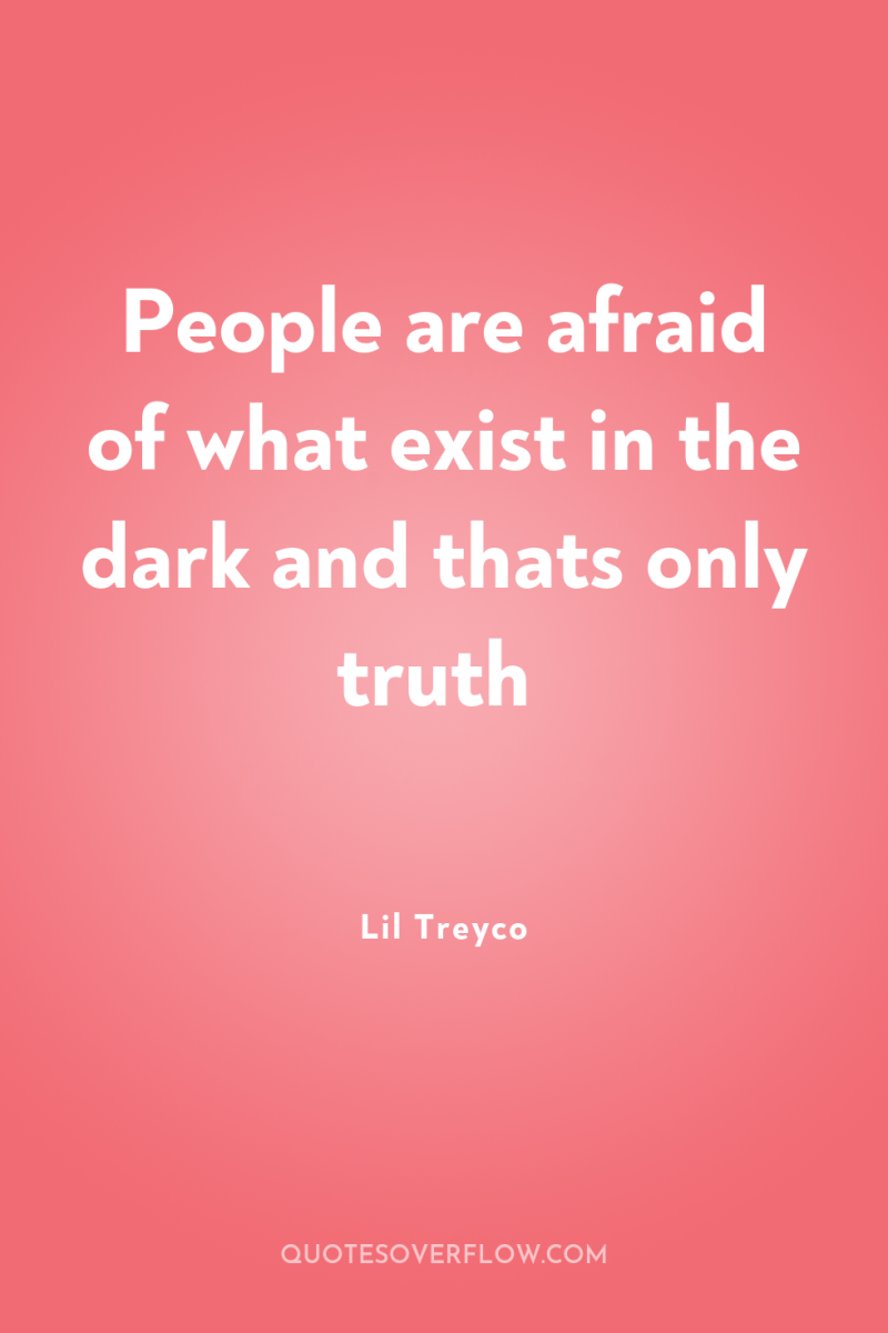 People are afraid of what exist in the dark and...