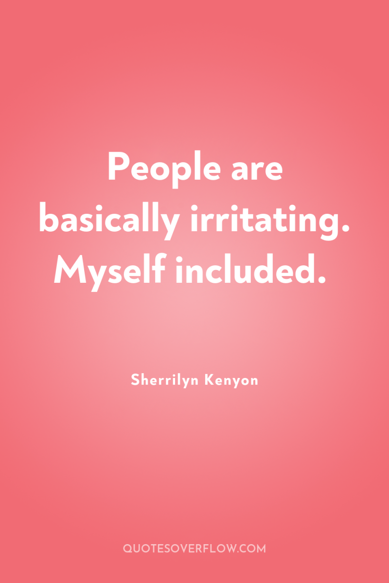 People are basically irritating. Myself included. 