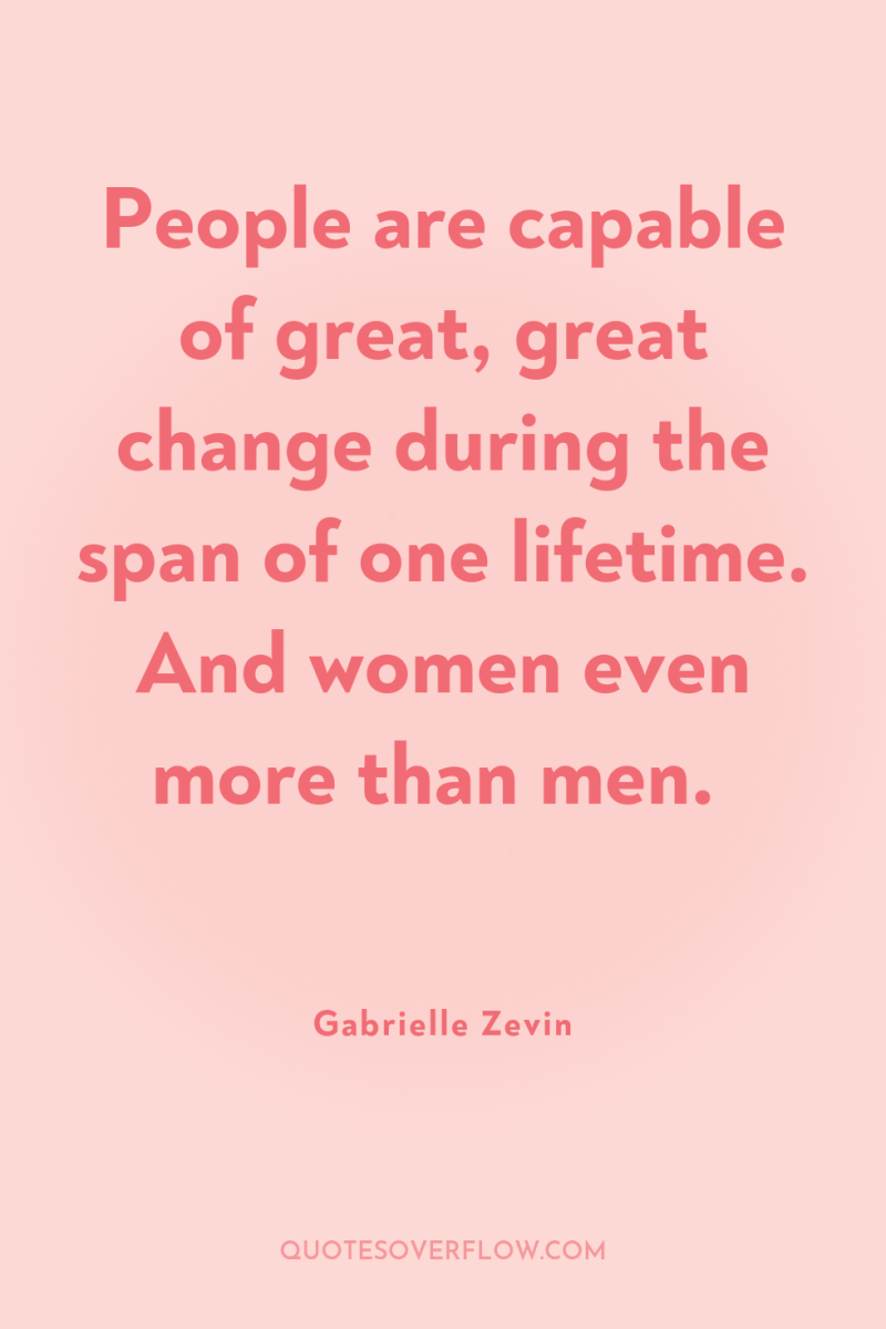People are capable of great, great change during the span...