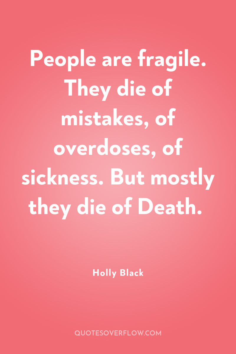 People are fragile. They die of mistakes, of overdoses, of...