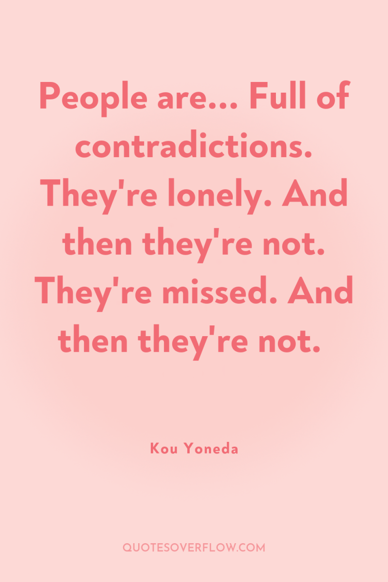 People are... Full of contradictions. They're lonely. And then they're...
