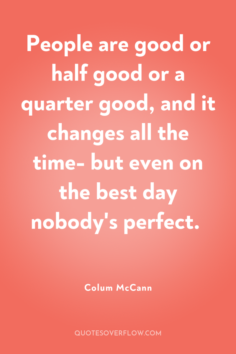 People are good or half good or a quarter good,...