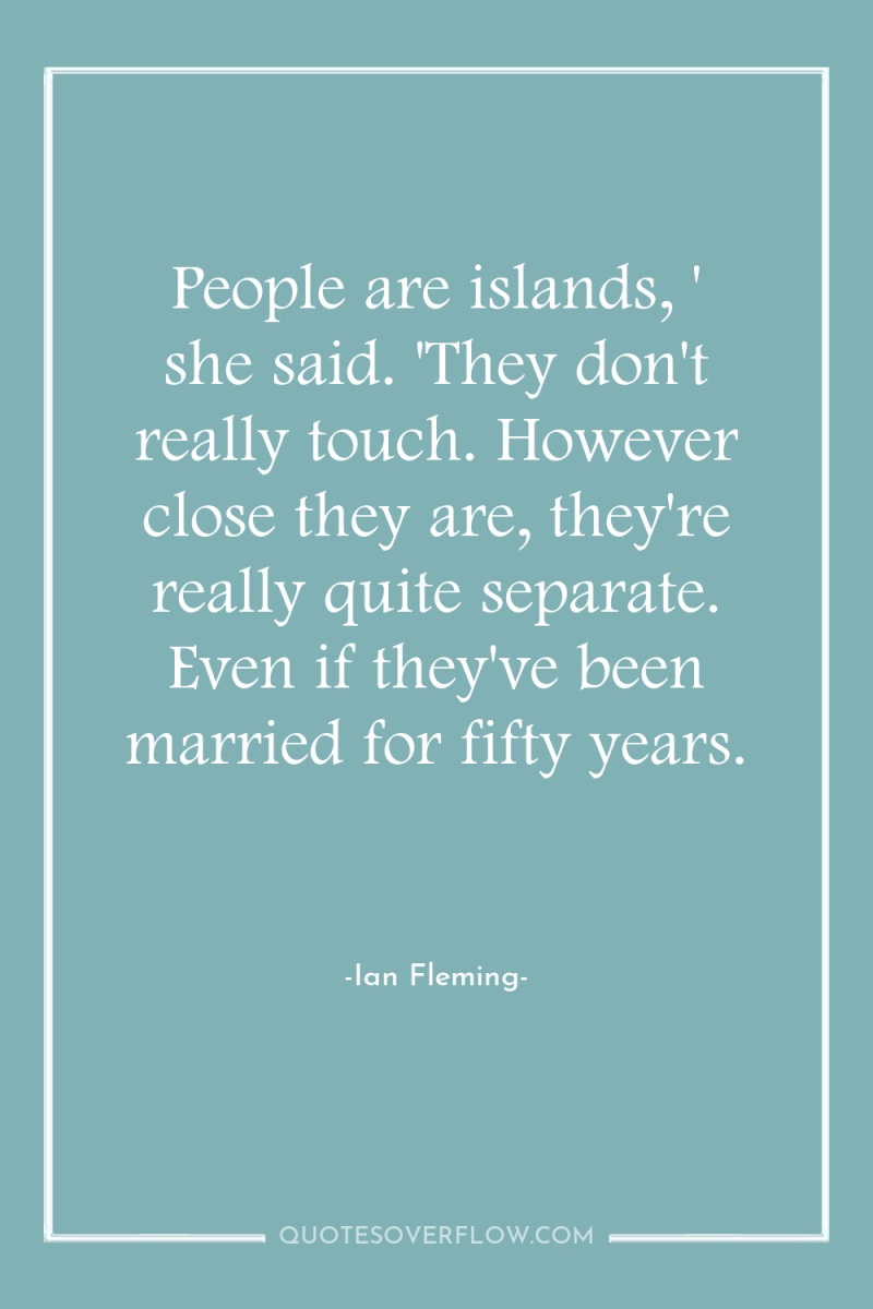 People are islands, ' she said. 'They don't really touch....