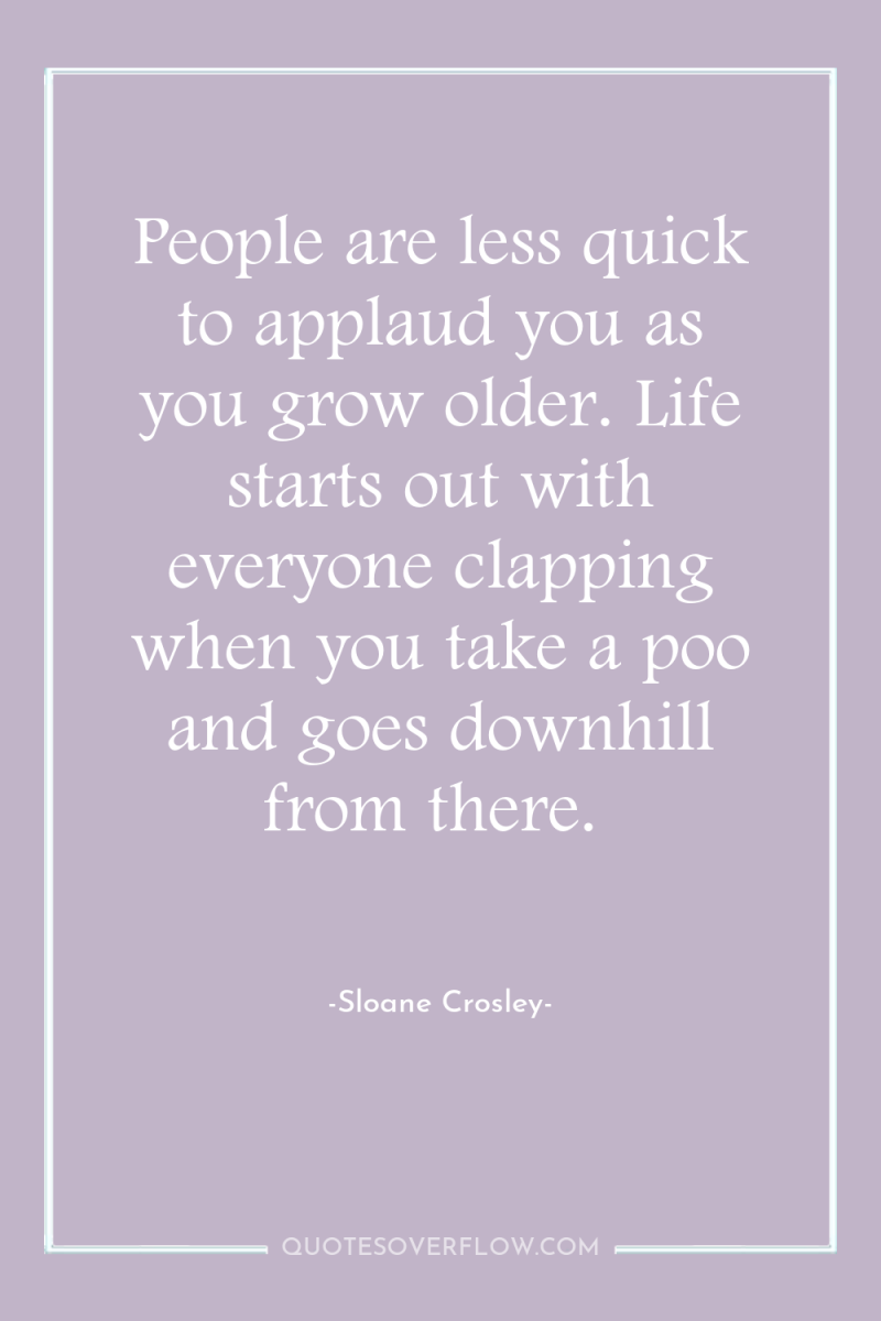 People are less quick to applaud you as you grow...