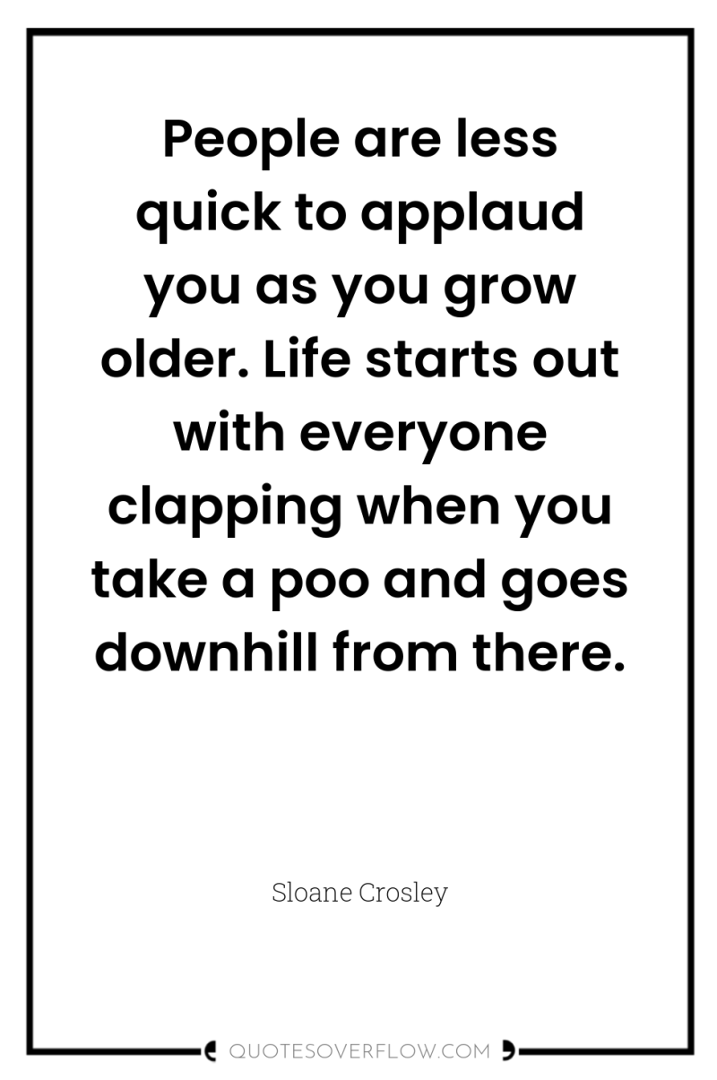 People are less quick to applaud you as you grow...