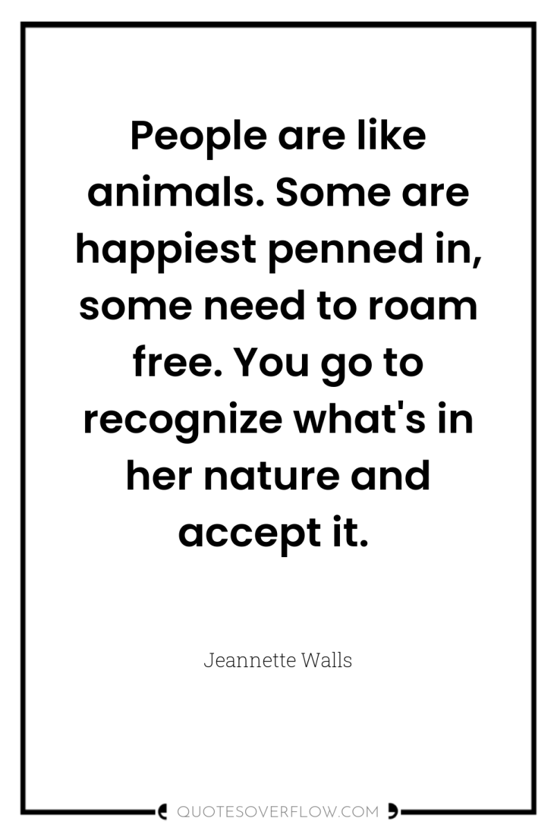 People are like animals. Some are happiest penned in, some...