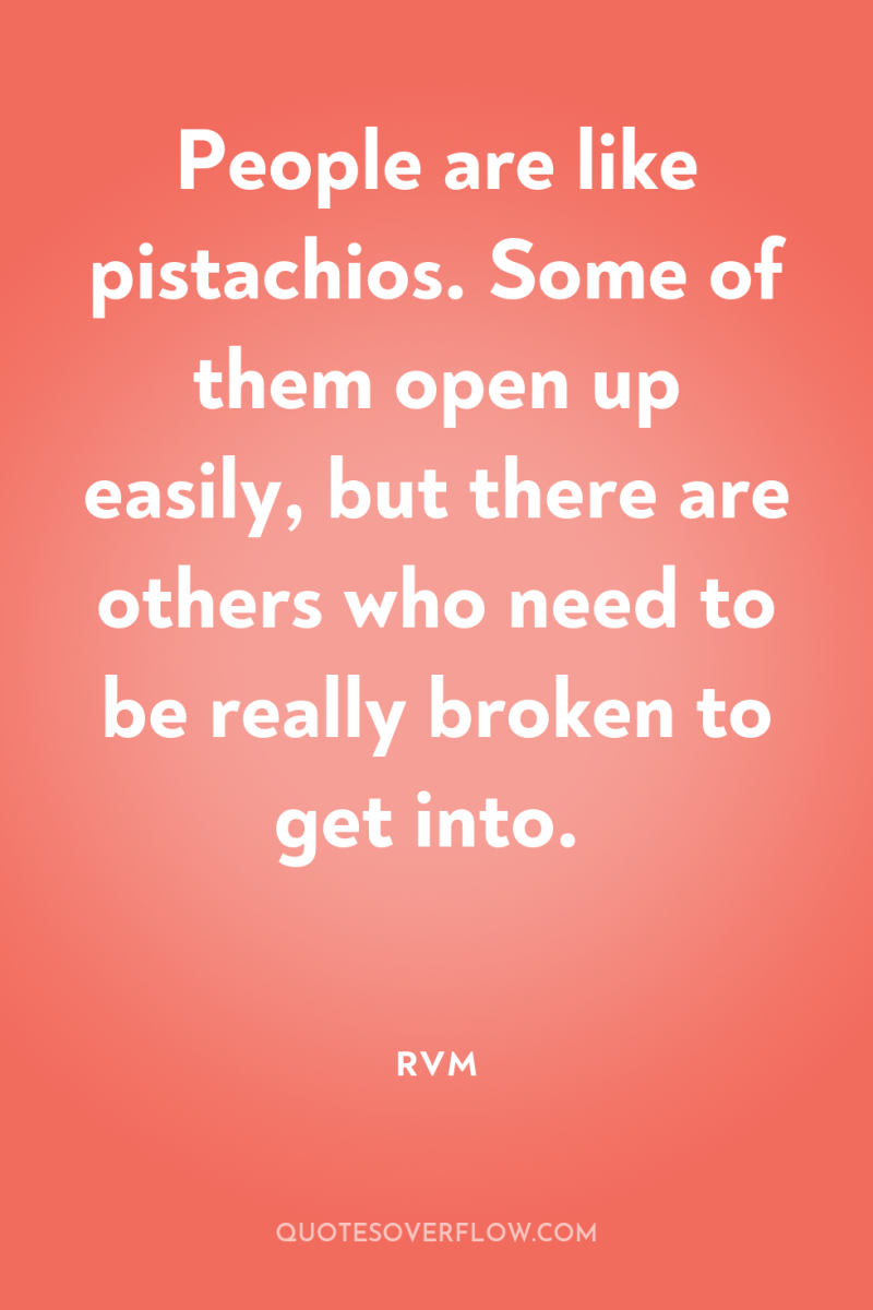 People are like pistachios. Some of them open up easily,...