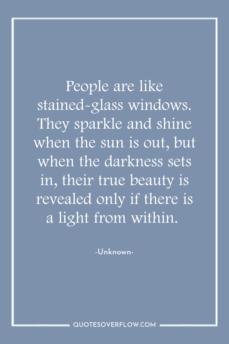 People are like stained-glass windows. They sparkle and shine when...
