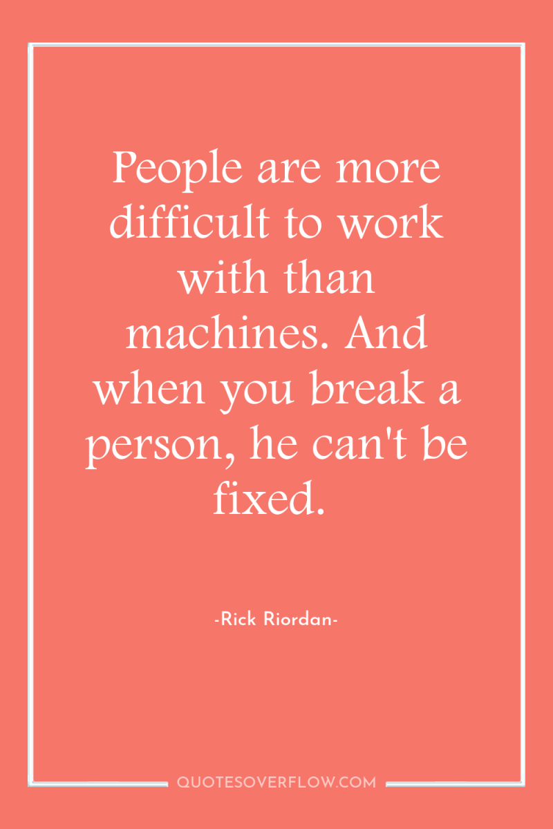 People are more difficult to work with than machines. And...