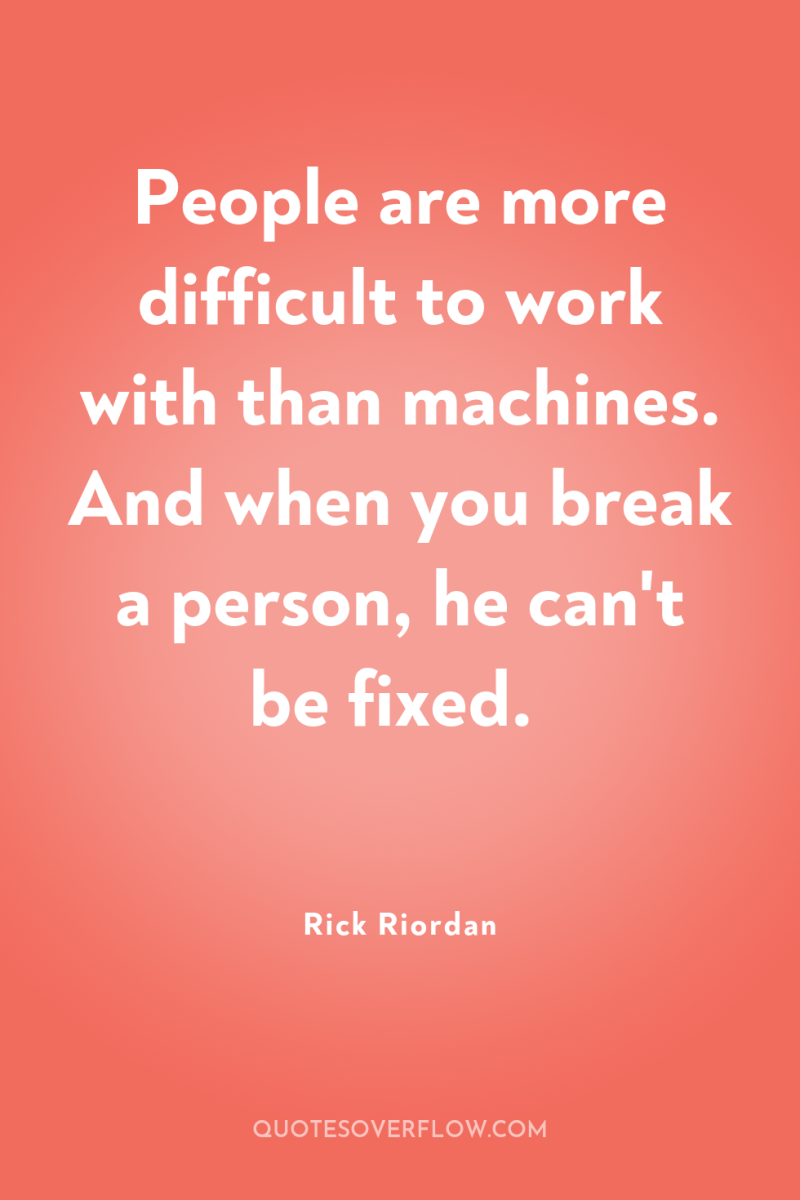 People are more difficult to work with than machines. And...
