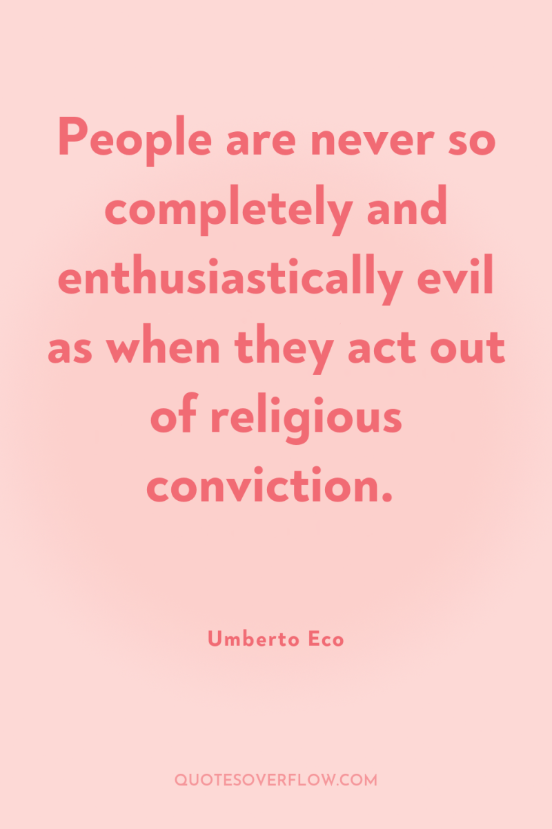 People are never so completely and enthusiastically evil as when...