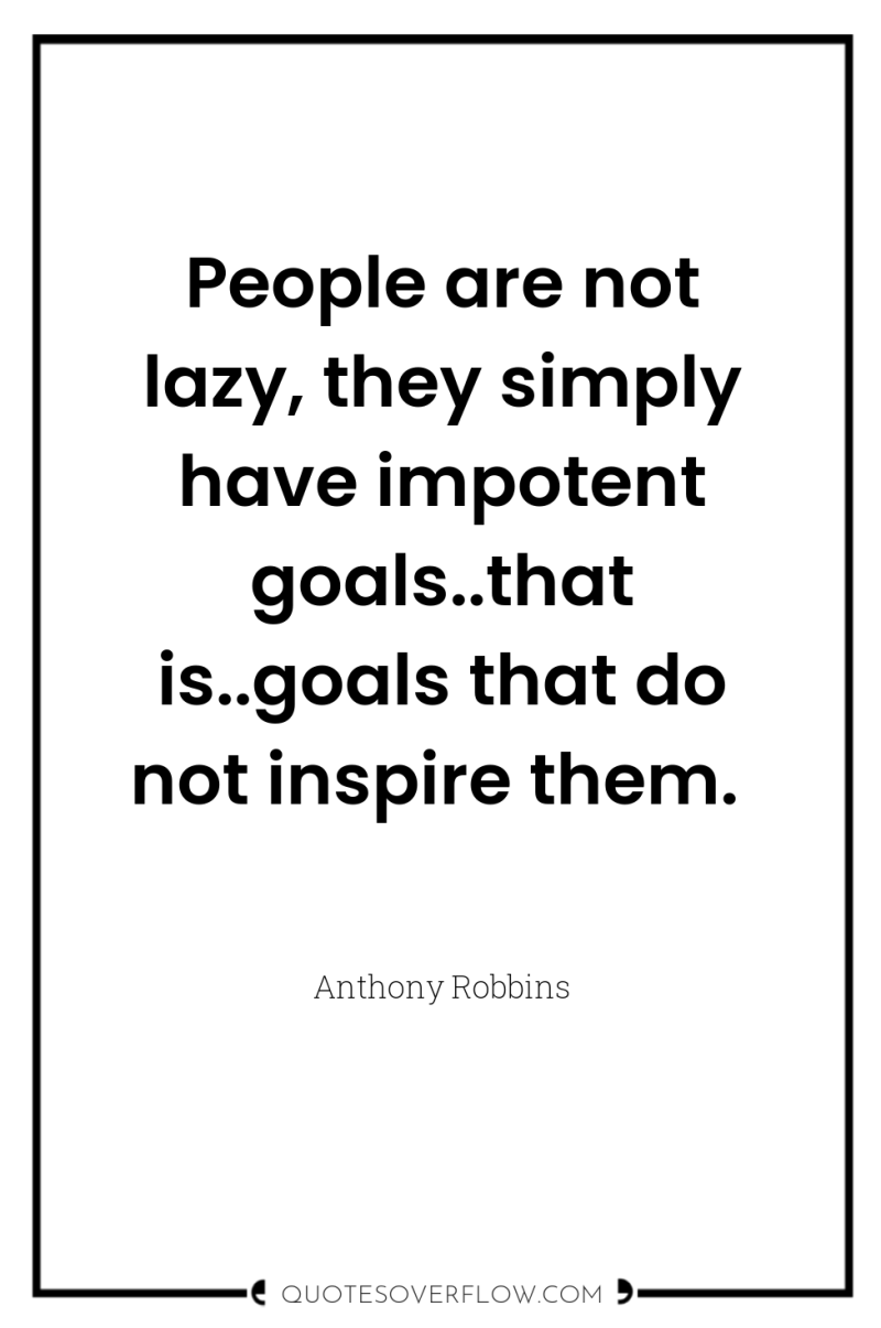 People are not lazy, they simply have impotent goals..that is..goals...