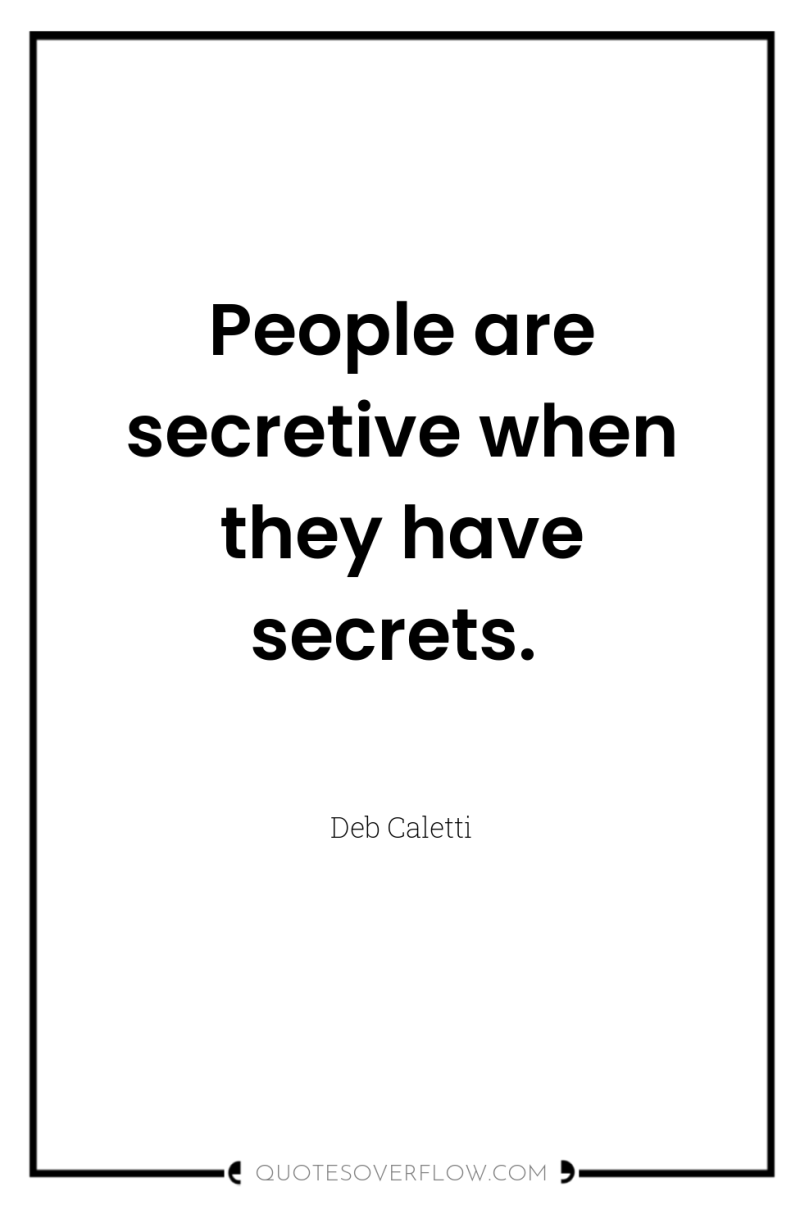 People are secretive when they have secrets. 