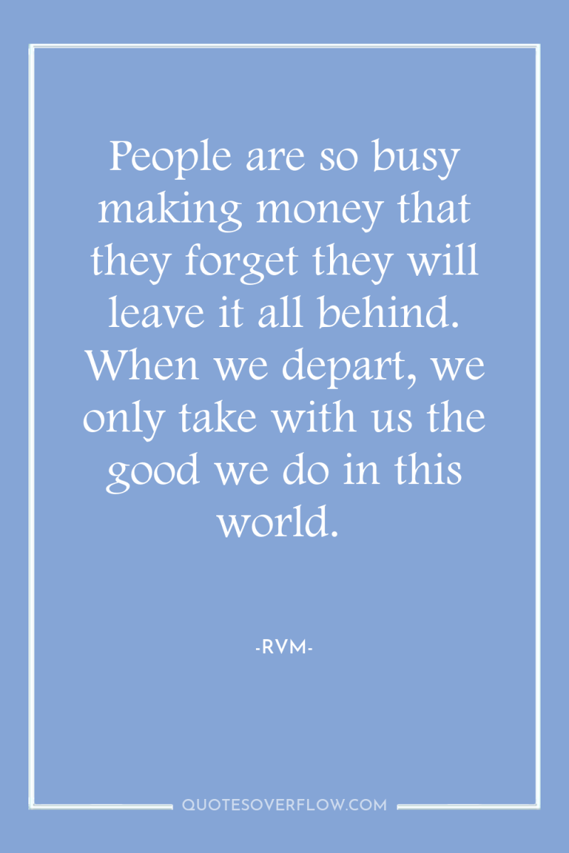 People are so busy making money that they forget they...