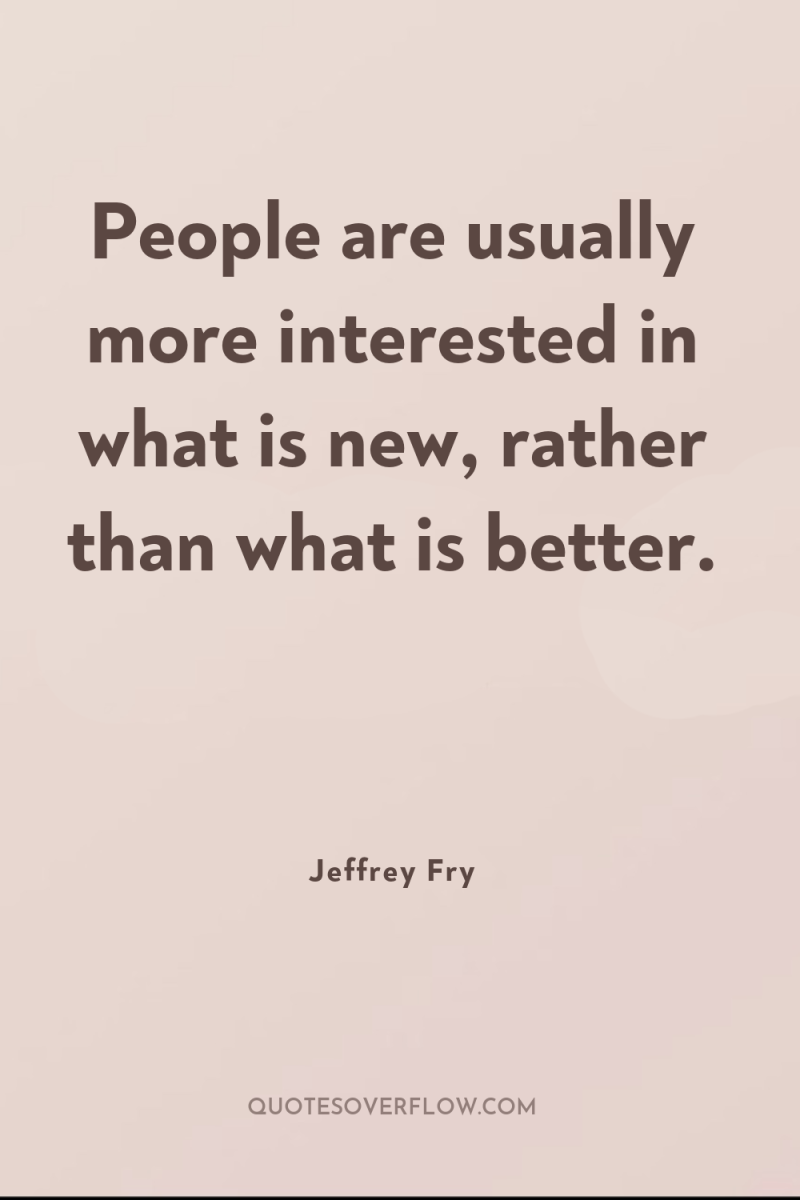 People are usually more interested in what is new, rather...