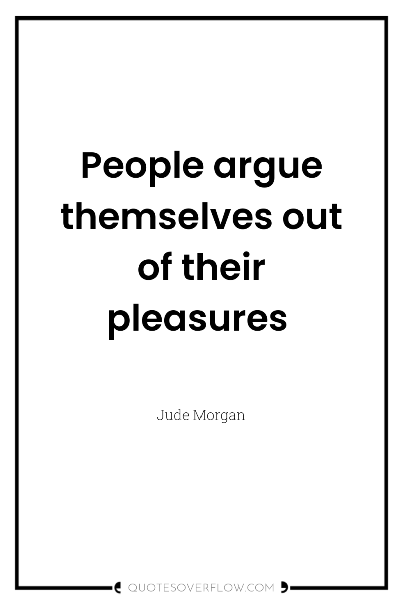 People argue themselves out of their pleasures 
