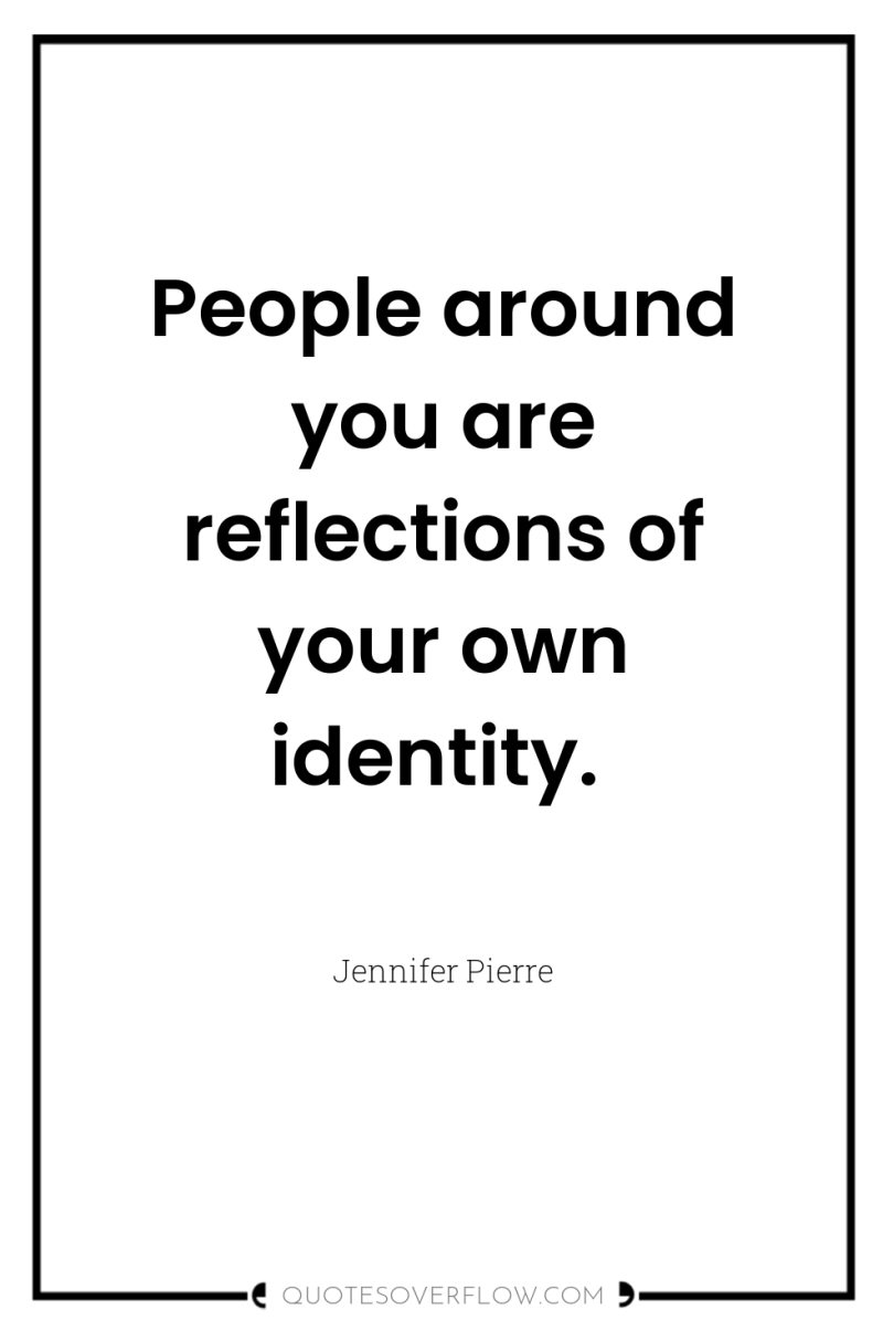 People around you are reflections of your own identity. 