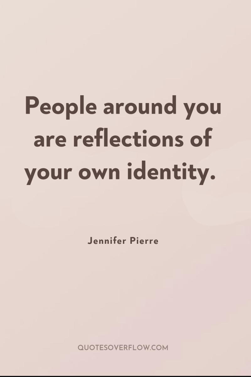 People around you are reflections of your own identity. 