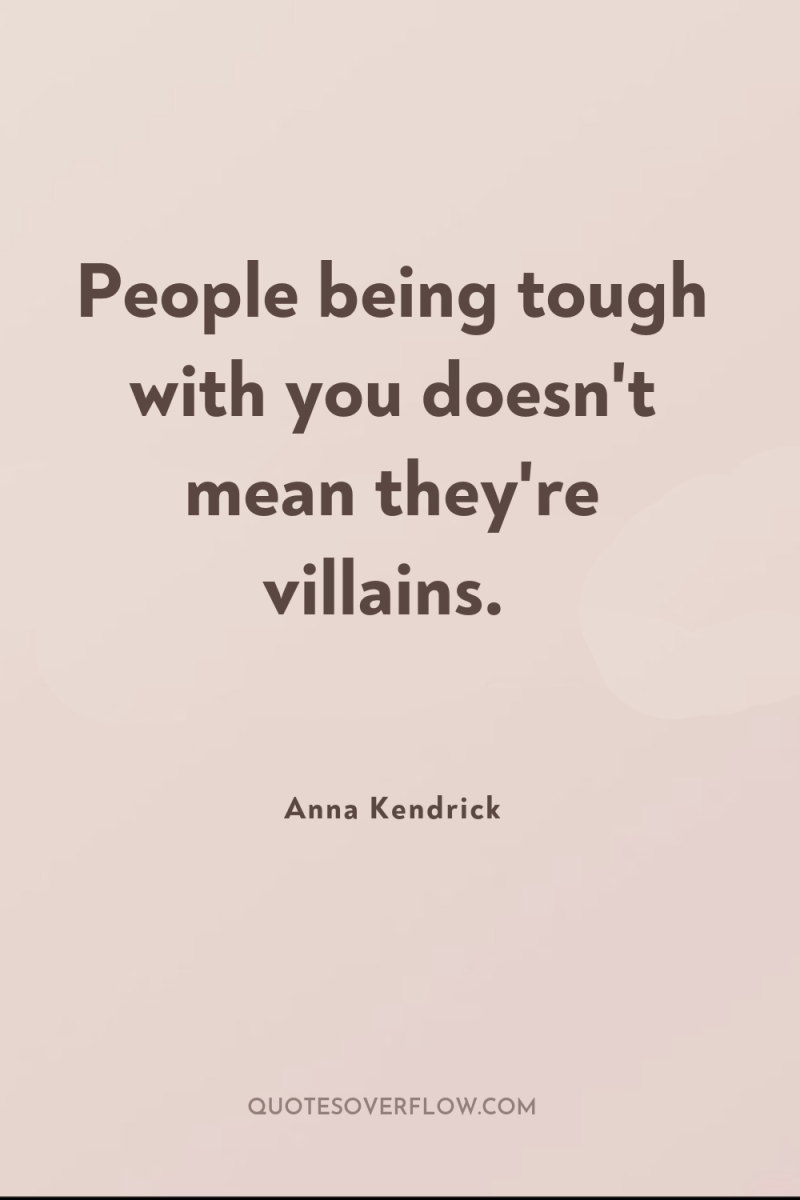 People being tough with you doesn't mean they're villains. 