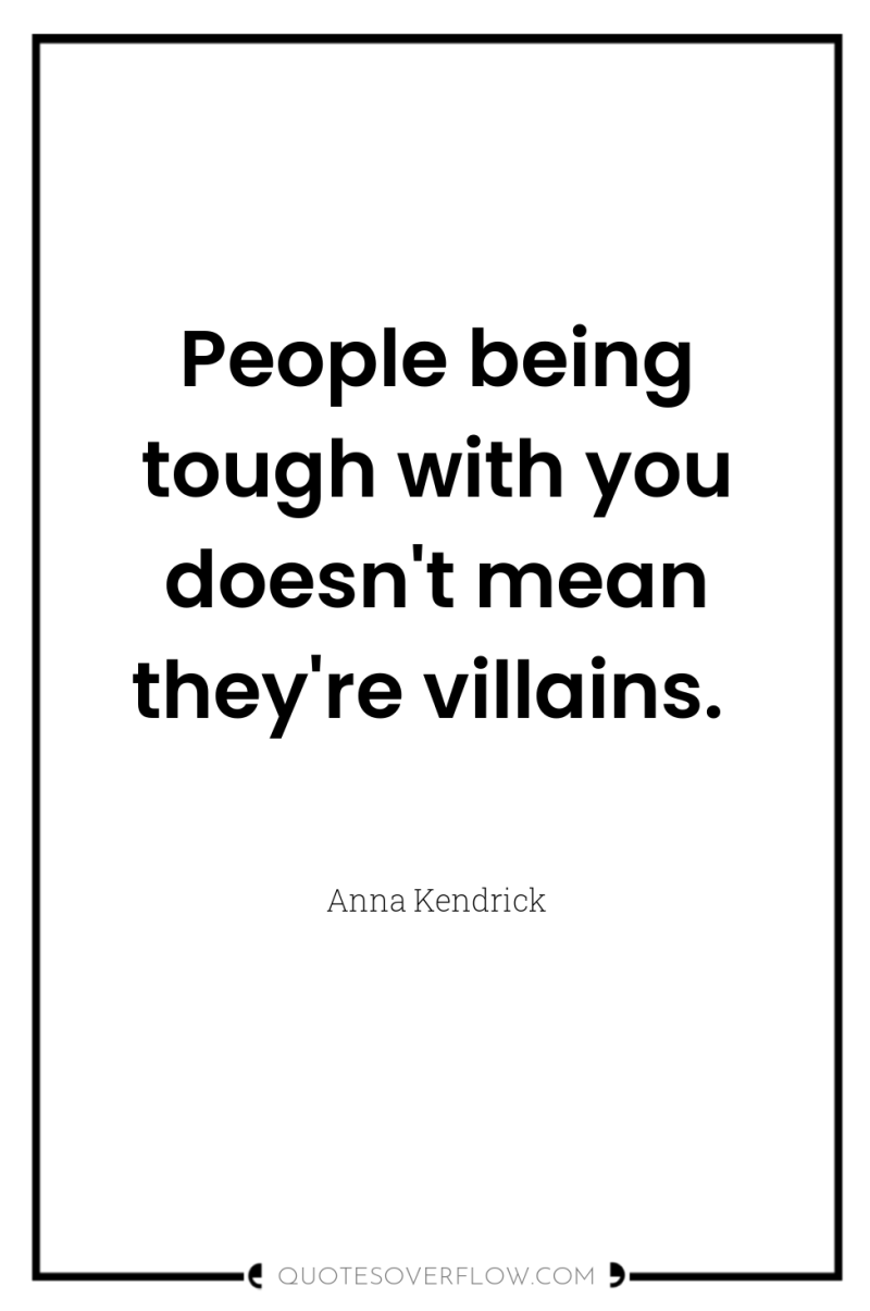 People being tough with you doesn't mean they're villains. 