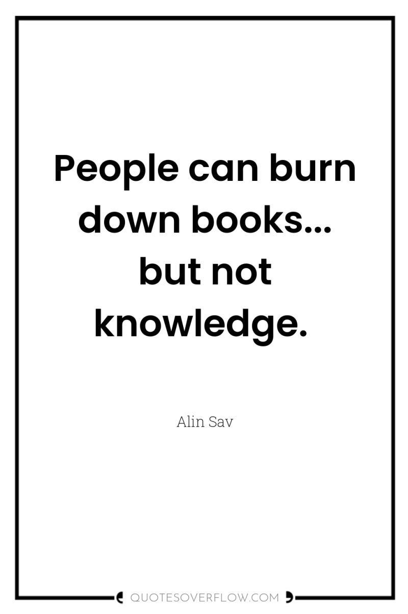People can burn down books... but not knowledge. 
