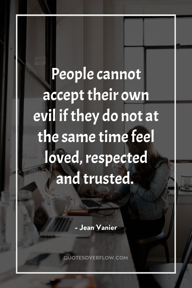 People cannot accept their own evil if they do not...