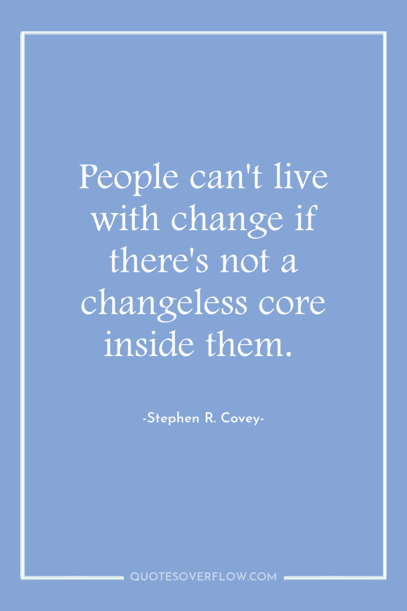 People can't live with change if there's not a changeless...