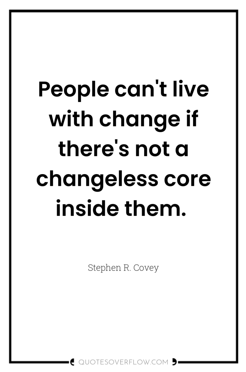 People can't live with change if there's not a changeless...