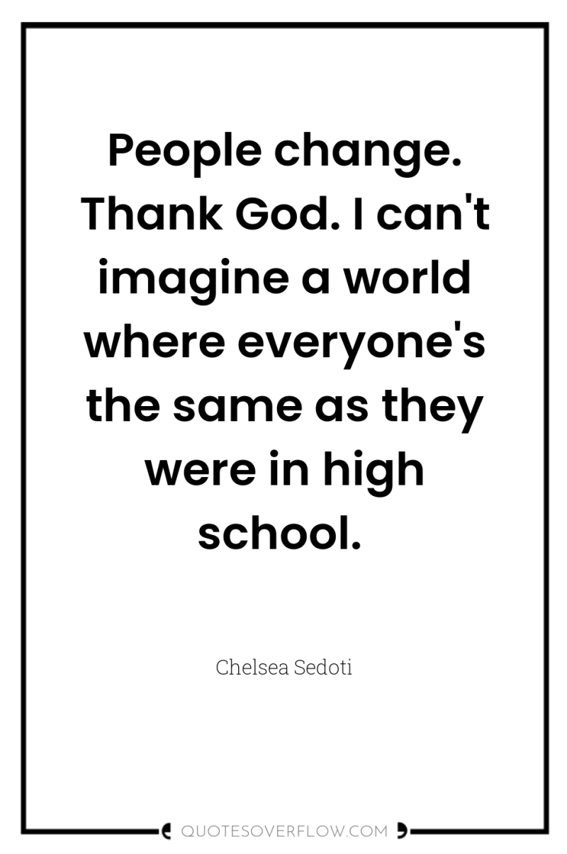 People change. Thank God. I can't imagine a world where...