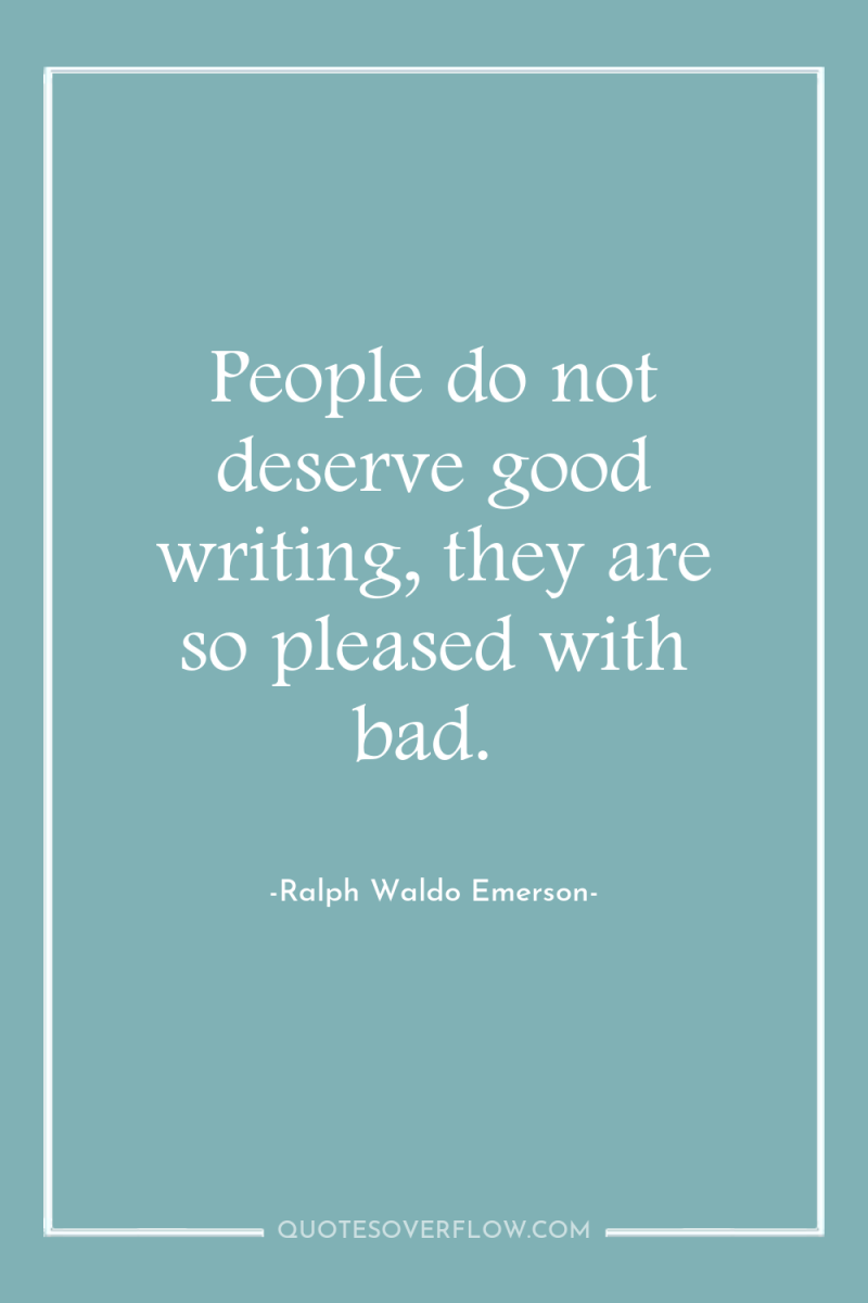 People do not deserve good writing, they are so pleased...