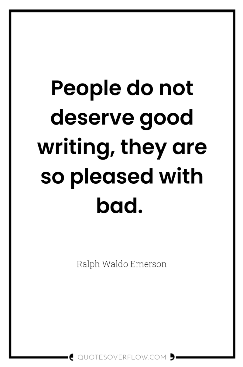 People do not deserve good writing, they are so pleased...