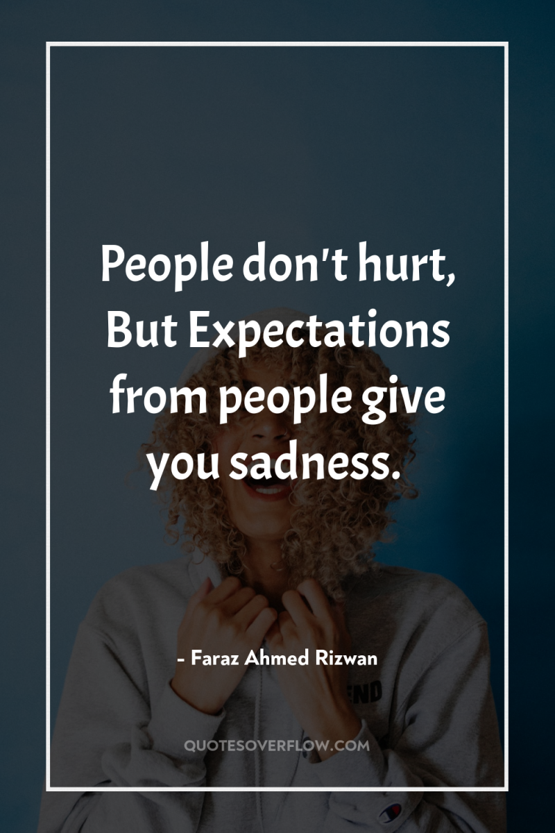 People don't hurt, But Expectations from people give you sadness. 