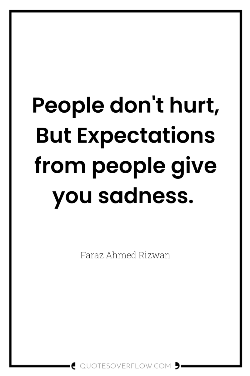 People don't hurt, But Expectations from people give you sadness. 