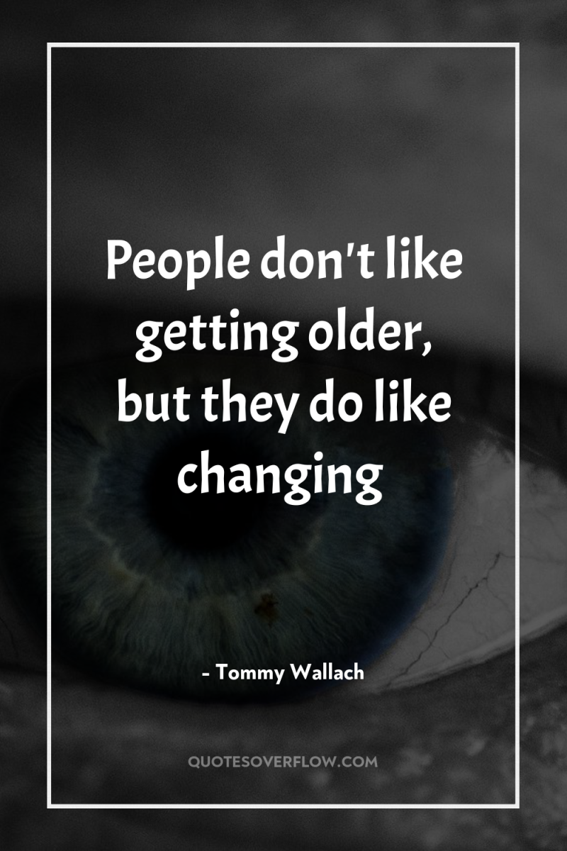 People don't like getting older, but they do like changing 