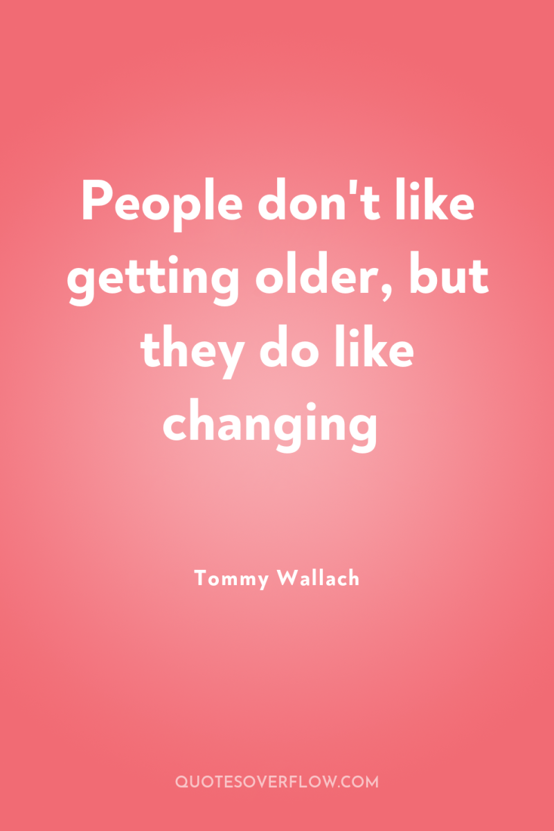 People don't like getting older, but they do like changing 