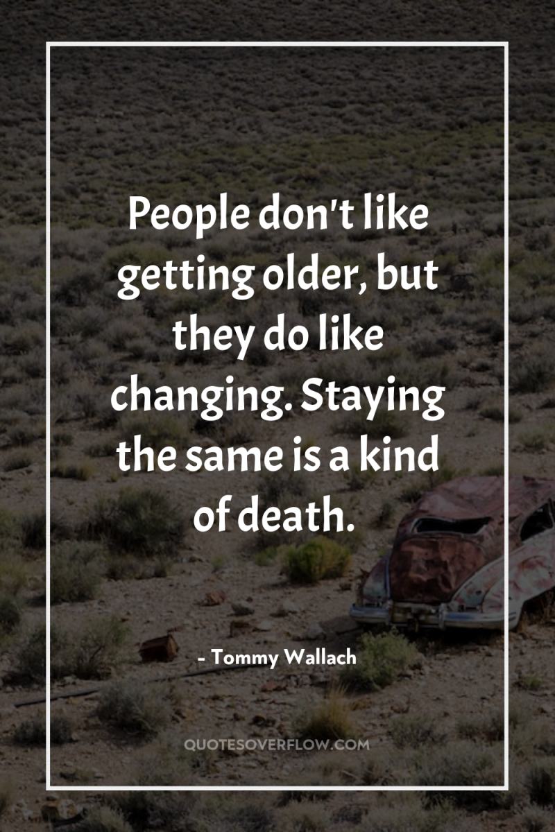 People don't like getting older, but they do like changing....