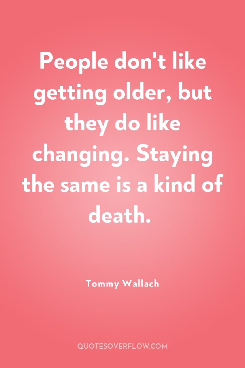 People don't like getting older, but they do like changing....