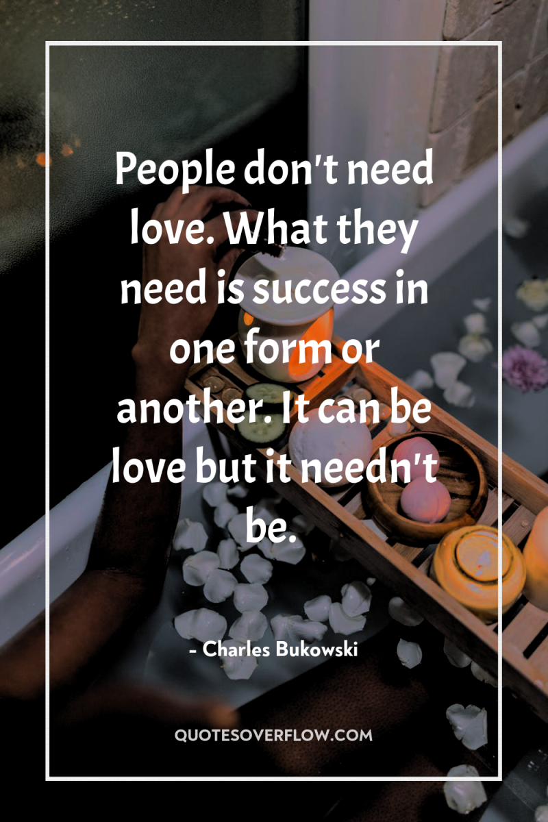 People don't need love. What they need is success in...