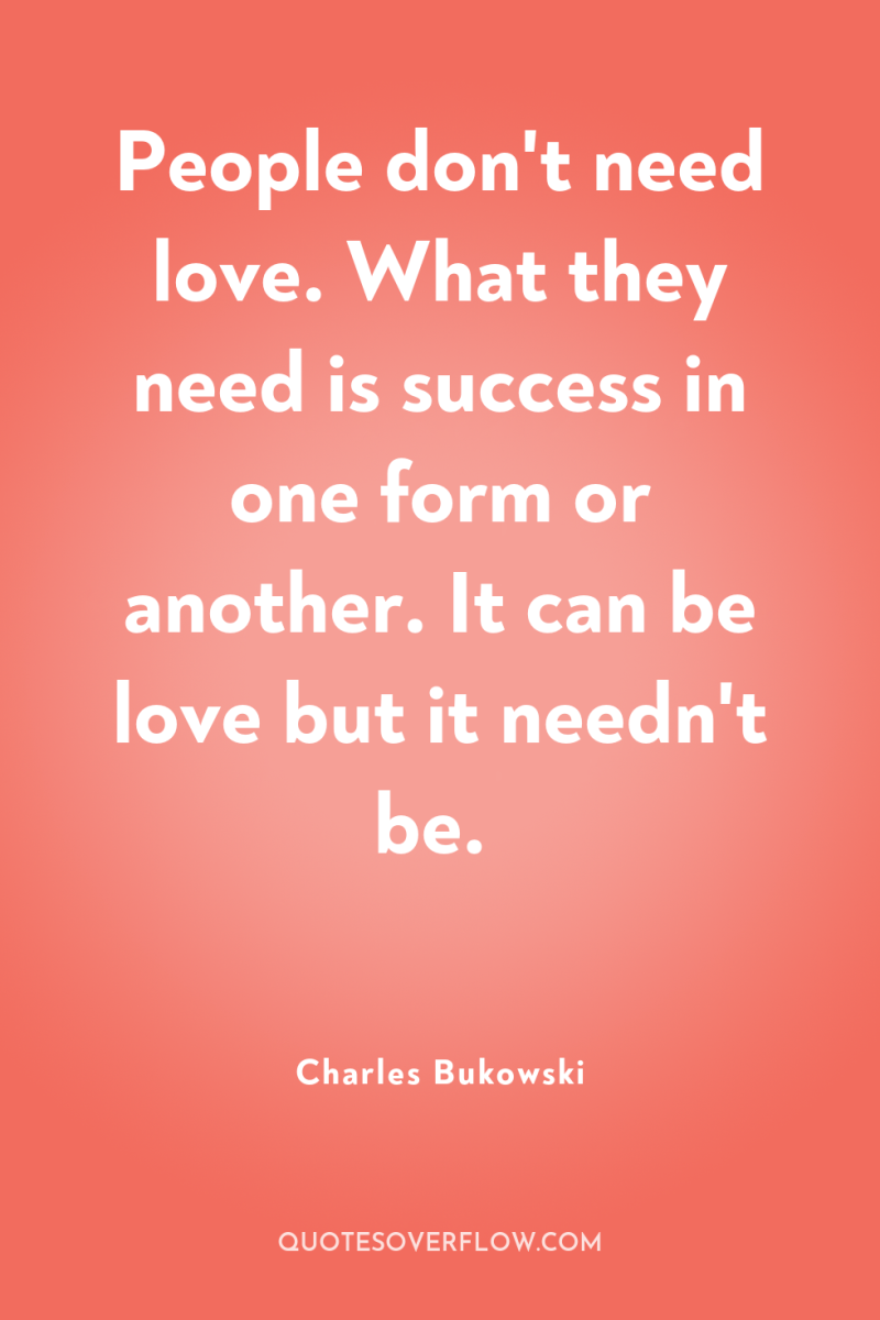 People don't need love. What they need is success in...
