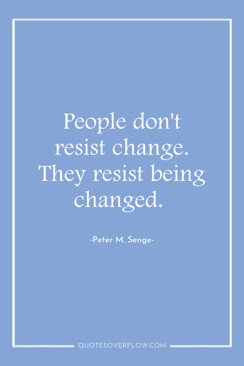 People don't resist change. They resist being changed. 